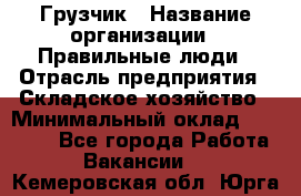 Грузчик › Название организации ­ Правильные люди › Отрасль предприятия ­ Складское хозяйство › Минимальный оклад ­ 24 500 - Все города Работа » Вакансии   . Кемеровская обл.,Юрга г.